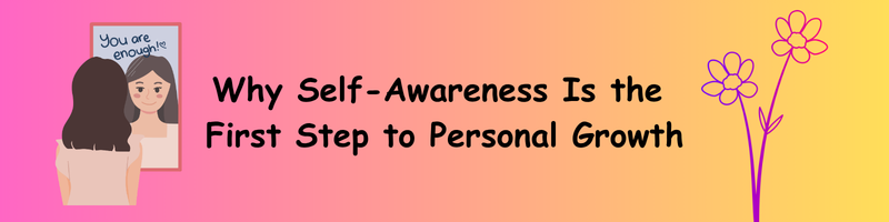 Why Self-Awareness Is the First Step to Personal Growth
