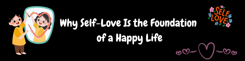 Why Self-Love Is the Foundation of a Happy Life