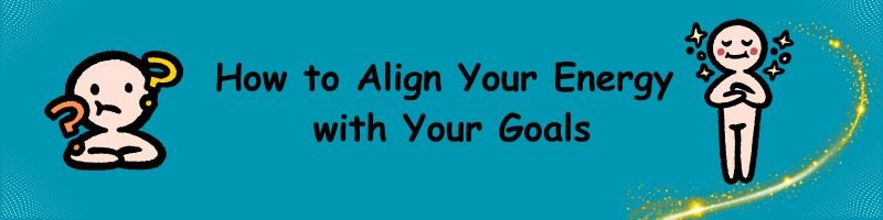 How to Align Your Energy with Your Goals